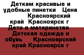 Деткам красивые и удобные пинетки › Цена ­ 100 - Красноярский край, Красноярск г. Дети и материнство » Детская одежда и обувь   . Красноярский край,Красноярск г.